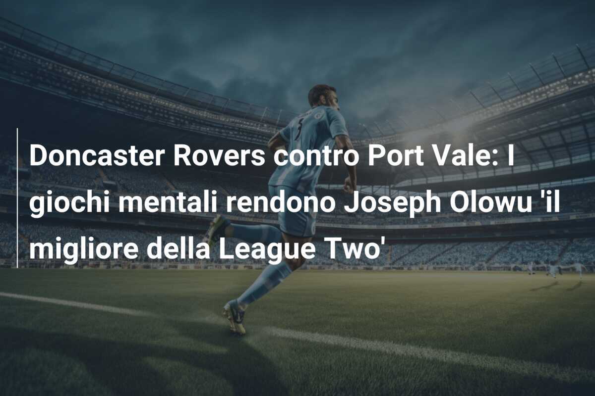 Doncaster Rovers contro Port Vale: I giochi mentali rendono Joseph Olowu 'il migliore della League Two'