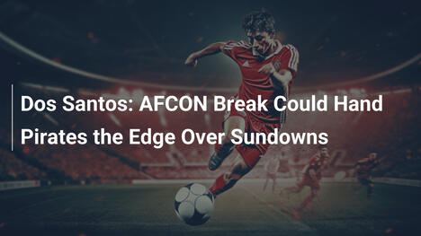 Dos Santos: La pausa AFCON favorisce i Pirates sui Sundowns