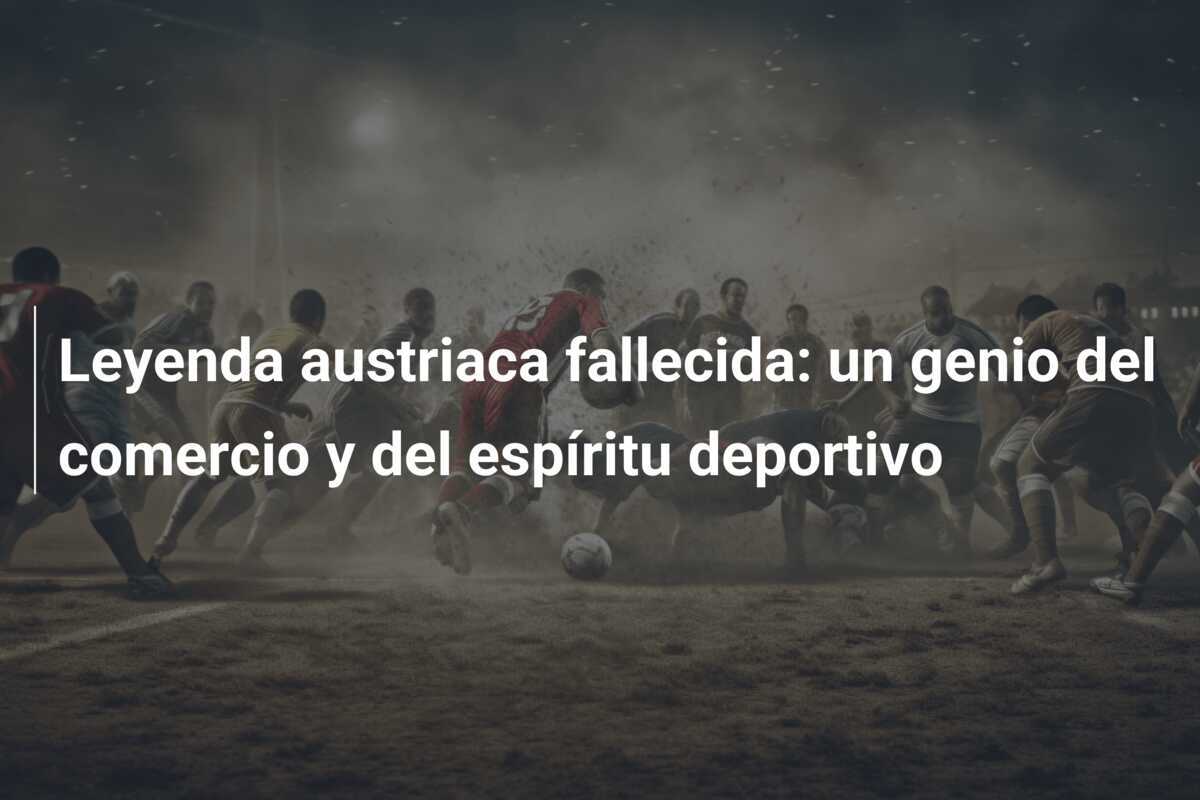 Leyenda austriaca fallecida: un genio del comercio y del espíritu deportivo