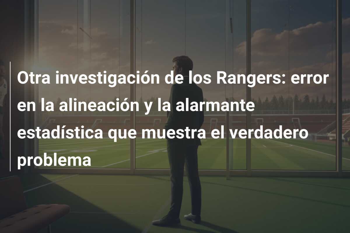 Otra investigación de los Rangers: error en la alineación y la alarmante estadística que muestra el verdadero problema