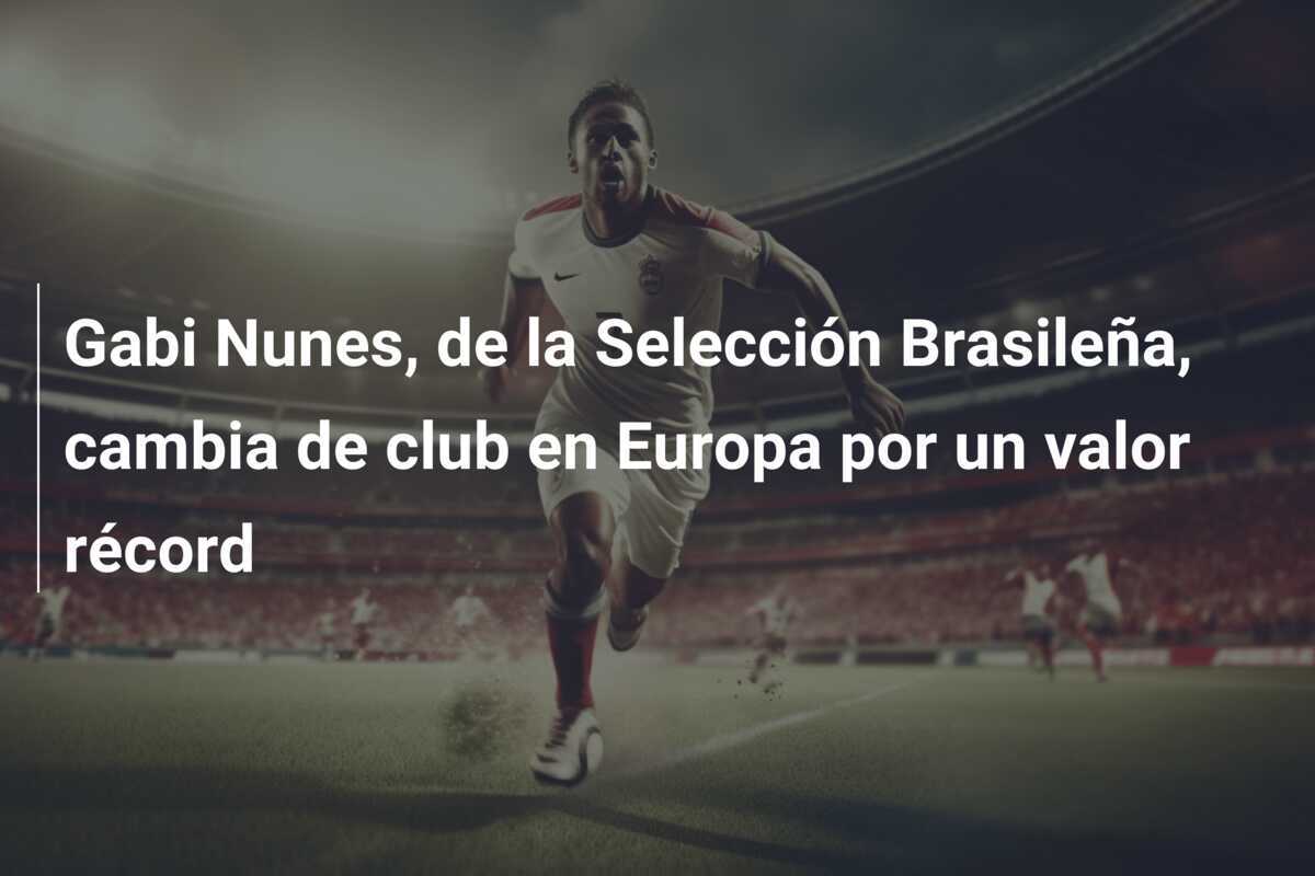 Gabi Nunes, de la Selección Brasileña, cambia de club en Europa por un valor récord
