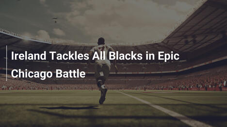 Ireland Tackles All Blacks in Epic Chicago Battle