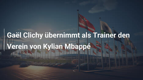 Gaël Clichy übernimmt als Trainer den Verein von Kylian Mbappé
