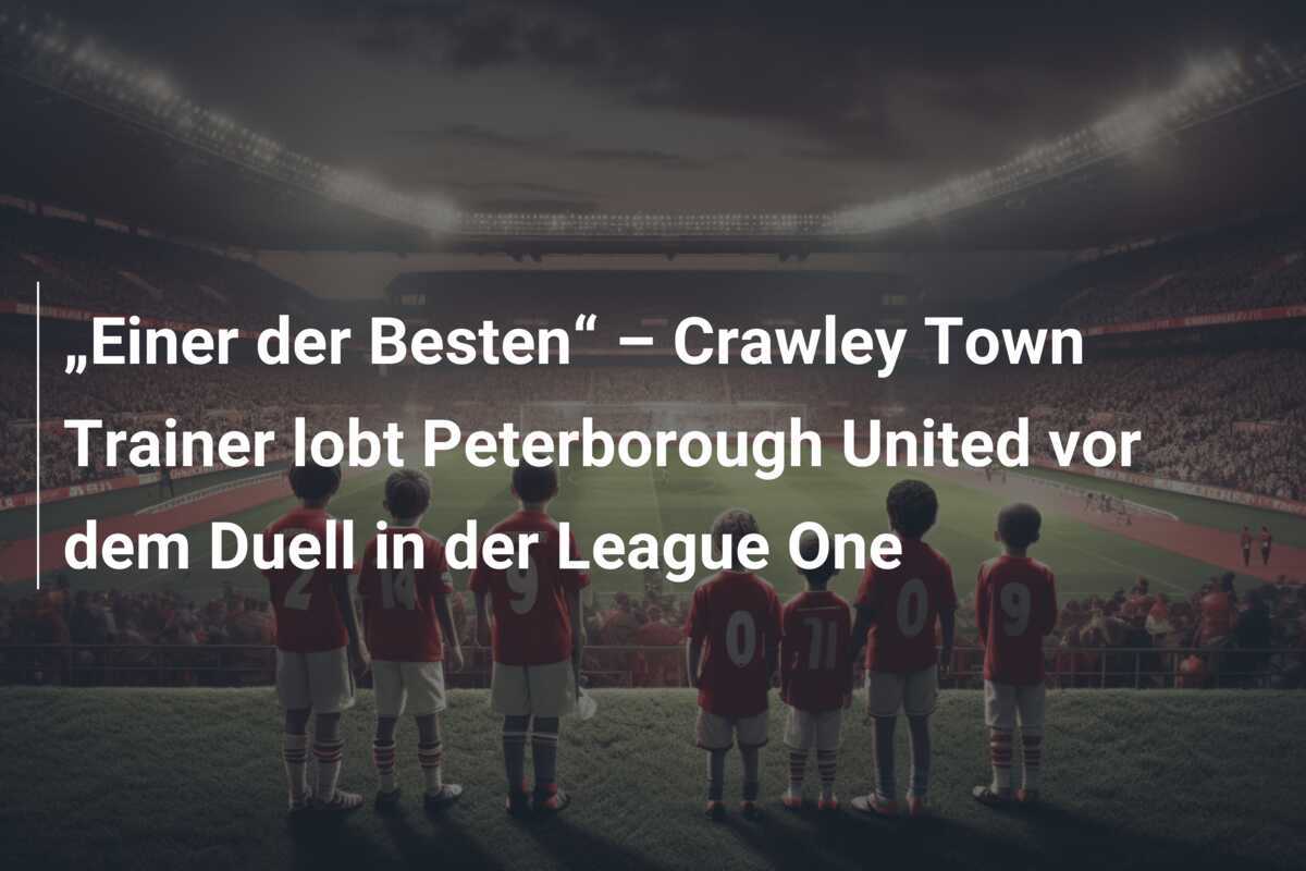 „Einer der Besten“ – Crawley Town Trainer lobt Peterborough United vor dem Duell in der League One