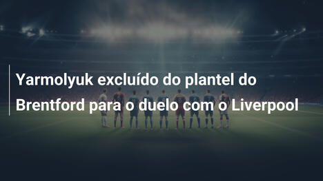 Yarmolyuk excluído do plantel do Brentford para o duelo com o Liverpool