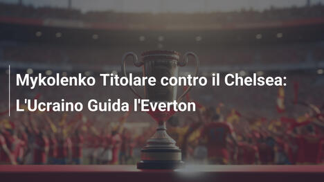 Mykolenko Titolare contro il Chelsea: L'Ucraino Guida l'Everton