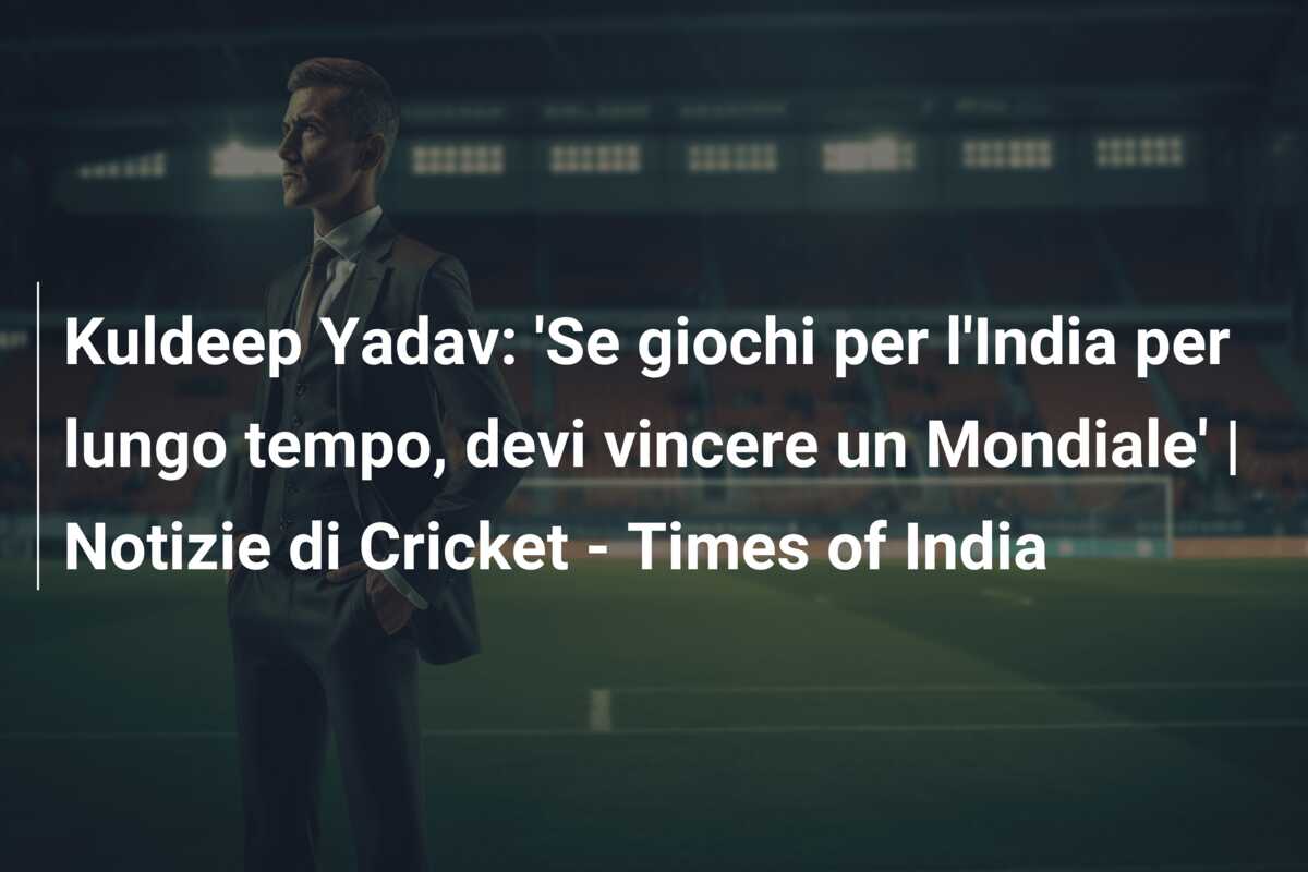 Kuldeep Yadav: ‘Se giochi per l’India per lungo tempo, devi vincere un Mondiale’ | Notizie di Cricket – Times of India