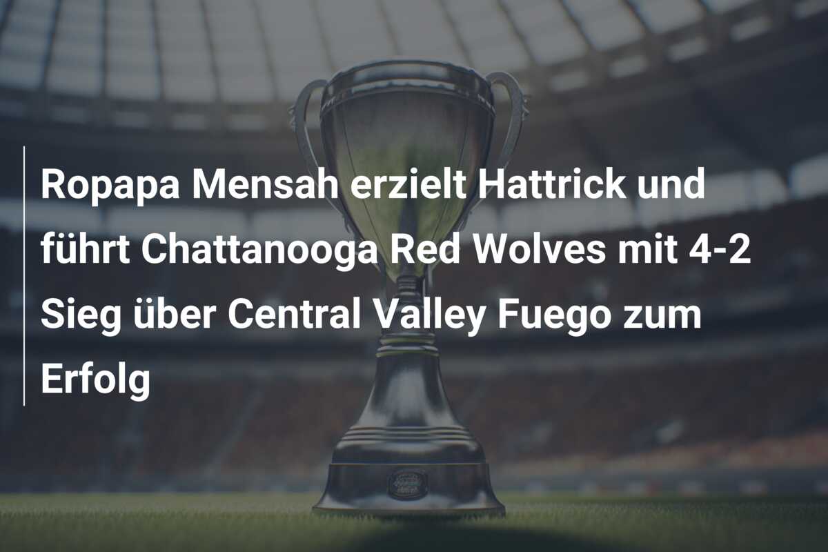 Ropapa Mensah erzielt Hattrick und führt Chattanooga Red Wolves mit 4-2 Sieg über Central Valley Fuego zum Erfolg