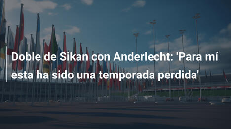 Doble de Sikan con Anderlecht: 'Para mí esta ha sido una temporada perdida'