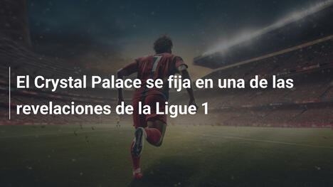 El Crystal Palace se fija en una de las revelaciones de la Ligue 1