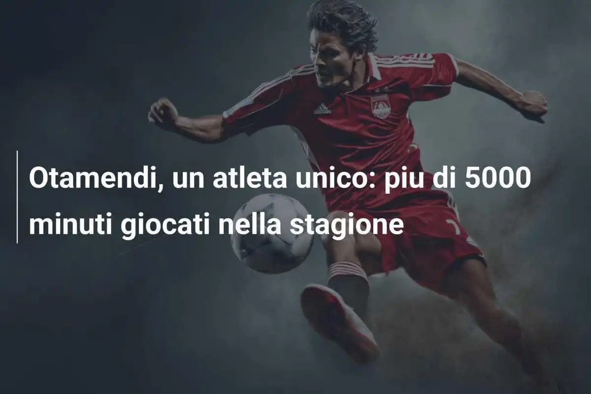 Otamendi, un atleta unico: piu di 5000 minuti giocati nella stagione