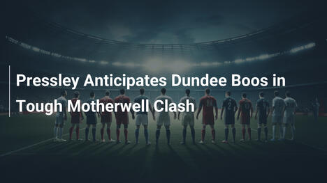 Pressley Oczkuje Gwizdów Dundee w Trudnym Meczu z Motherwell