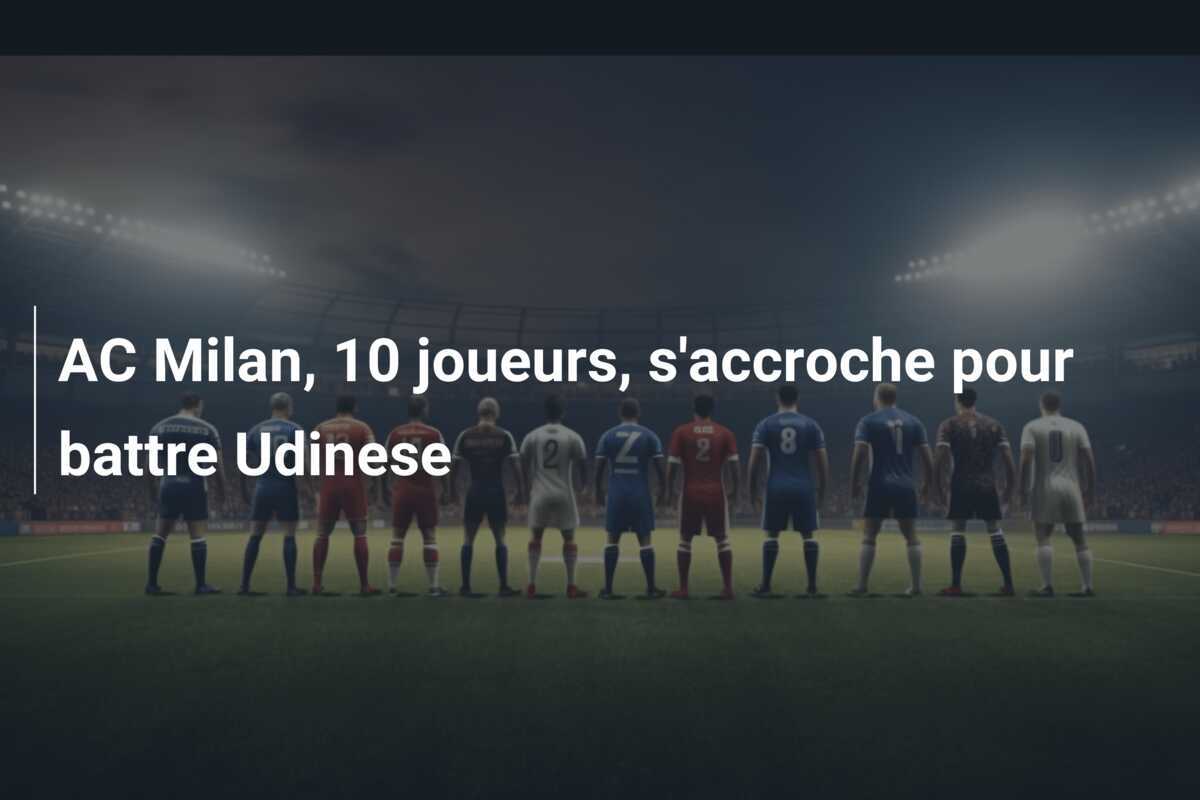AC Milan, 10 joueurs, s'accroche pour battre Udinese