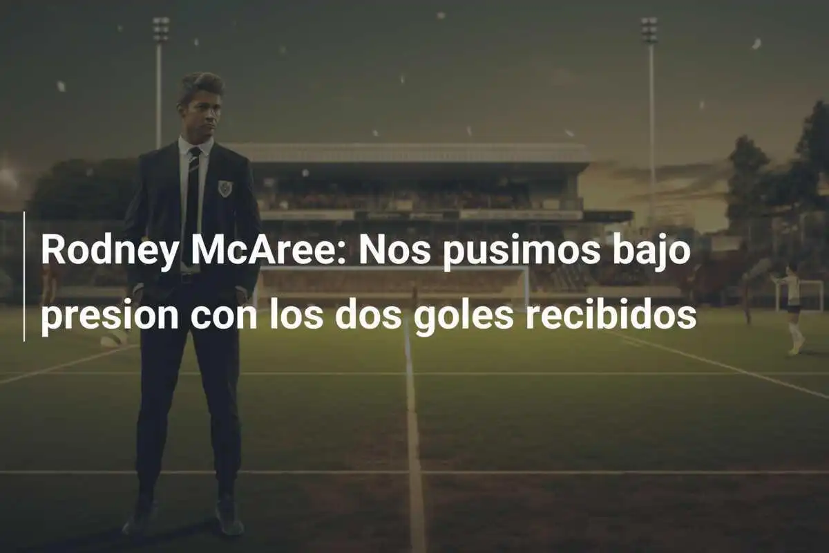 Rodney McAree: Nos pusimos bajo presion con los dos goles recibidos