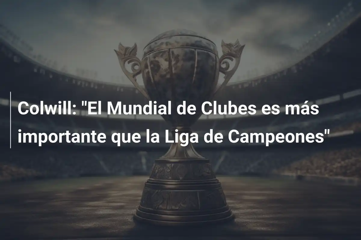 Colwill: "El Mundial de Clubes es más importante que la Liga de Campeones"