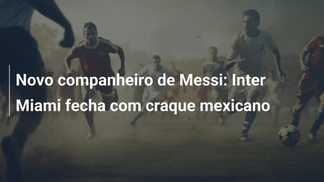 Novo companheiro de Messi: Inter Miami fecha com craque mexicano