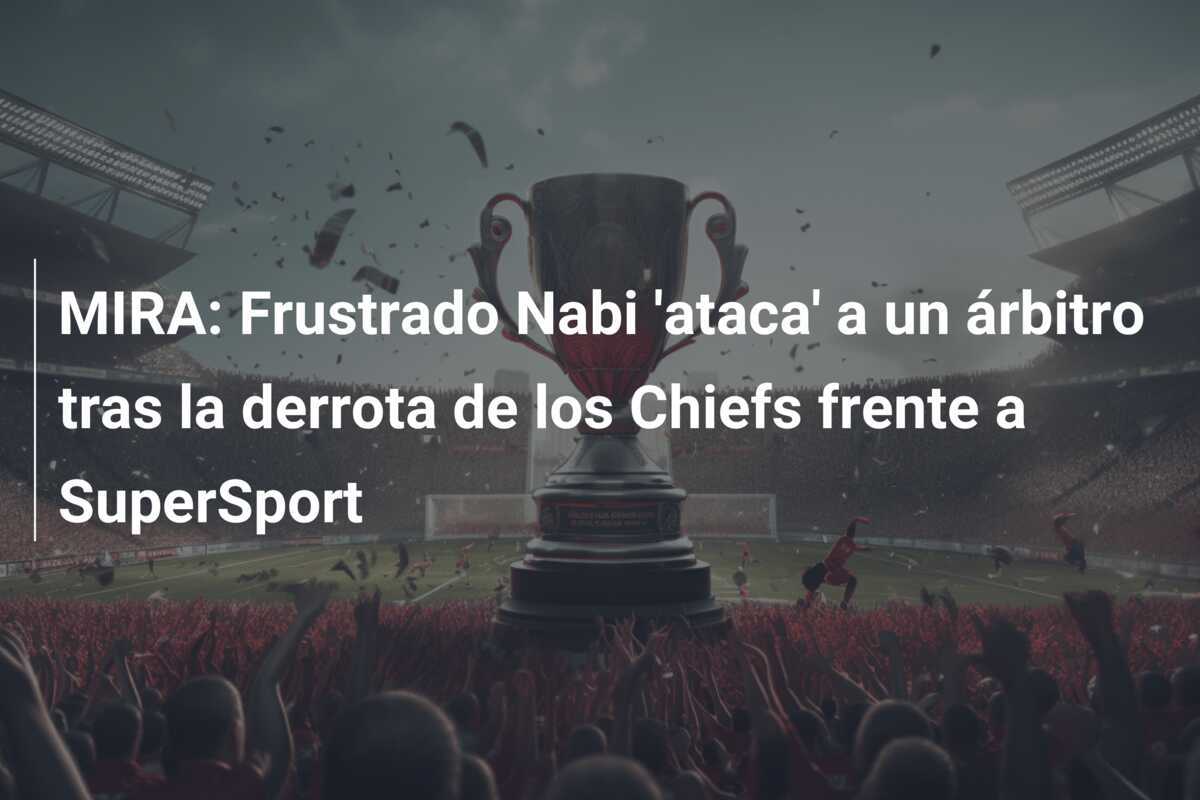 MIRA: Frustrado Nabi 'ataca' a un árbitro tras la derrota de los Chiefs frente a SuperSport