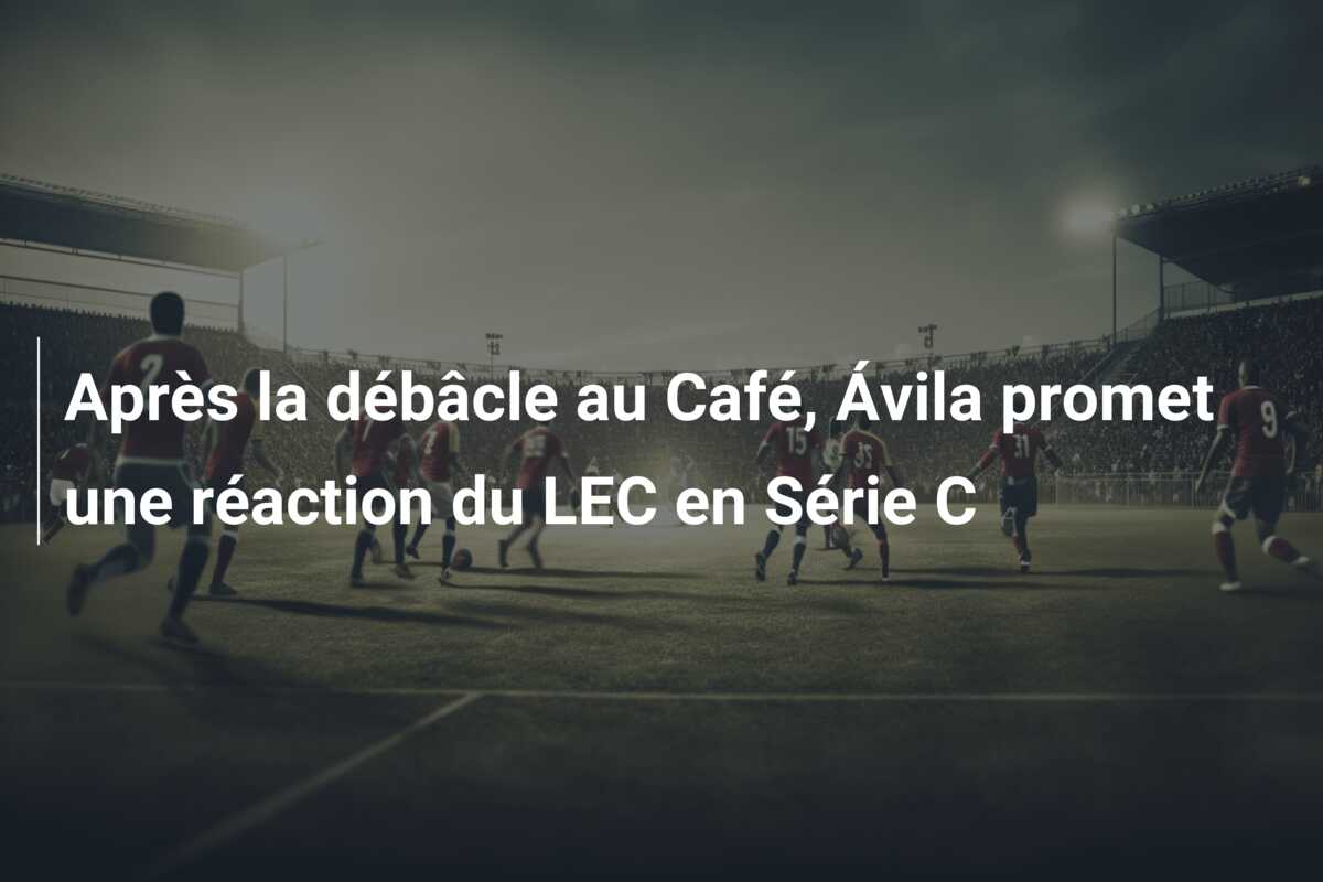 Après la débâcle au Café, Ávila promet une réaction du LEC en Série C