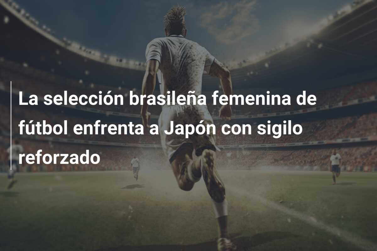 La selección brasileña femenina de fútbol enfrenta a Japón con sigilo reforzado