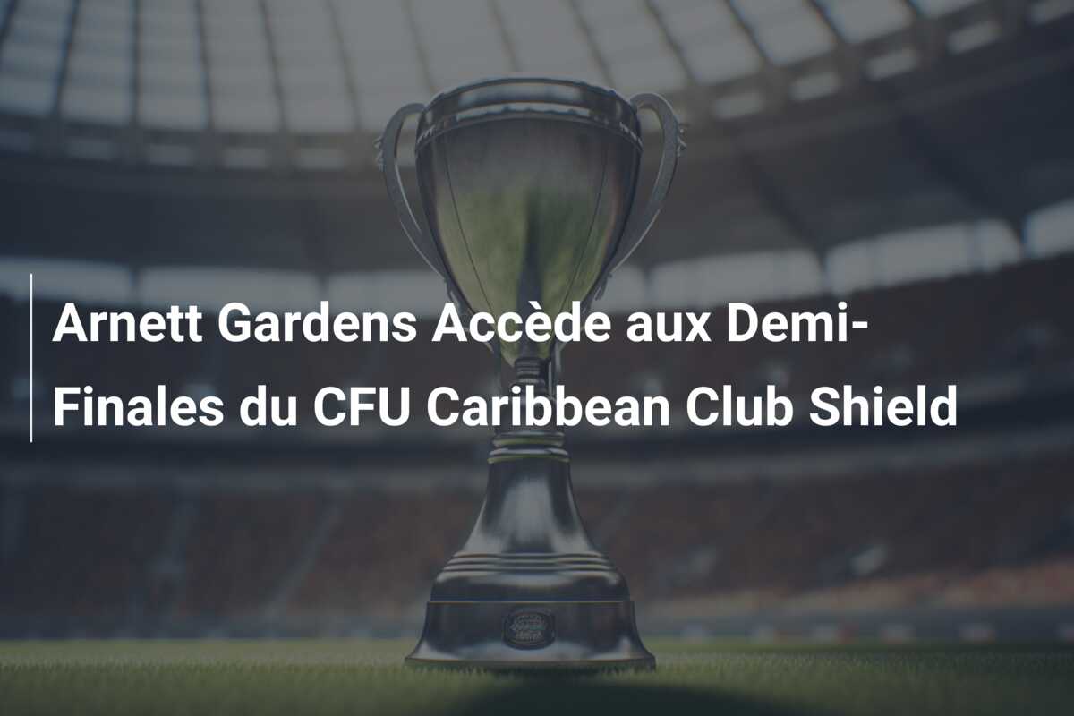 Arnett Gardens Accède aux Demi-Finales du CFU Caribbean Club Shield