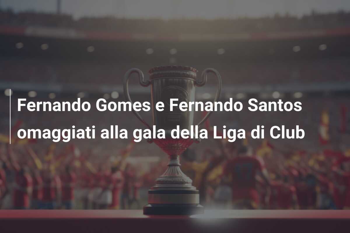 Fernando Gomes e Fernando Santos omaggiati alla gala della Liga di Club