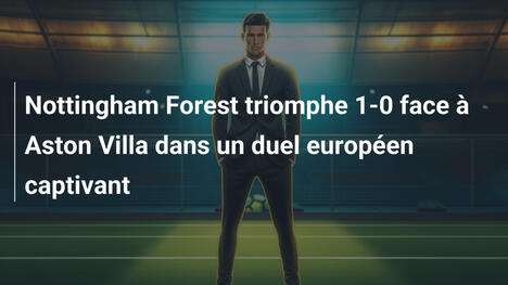 Nottingham Forest triomphe 1-0 face à Aston Villa dans un duel européen captivant