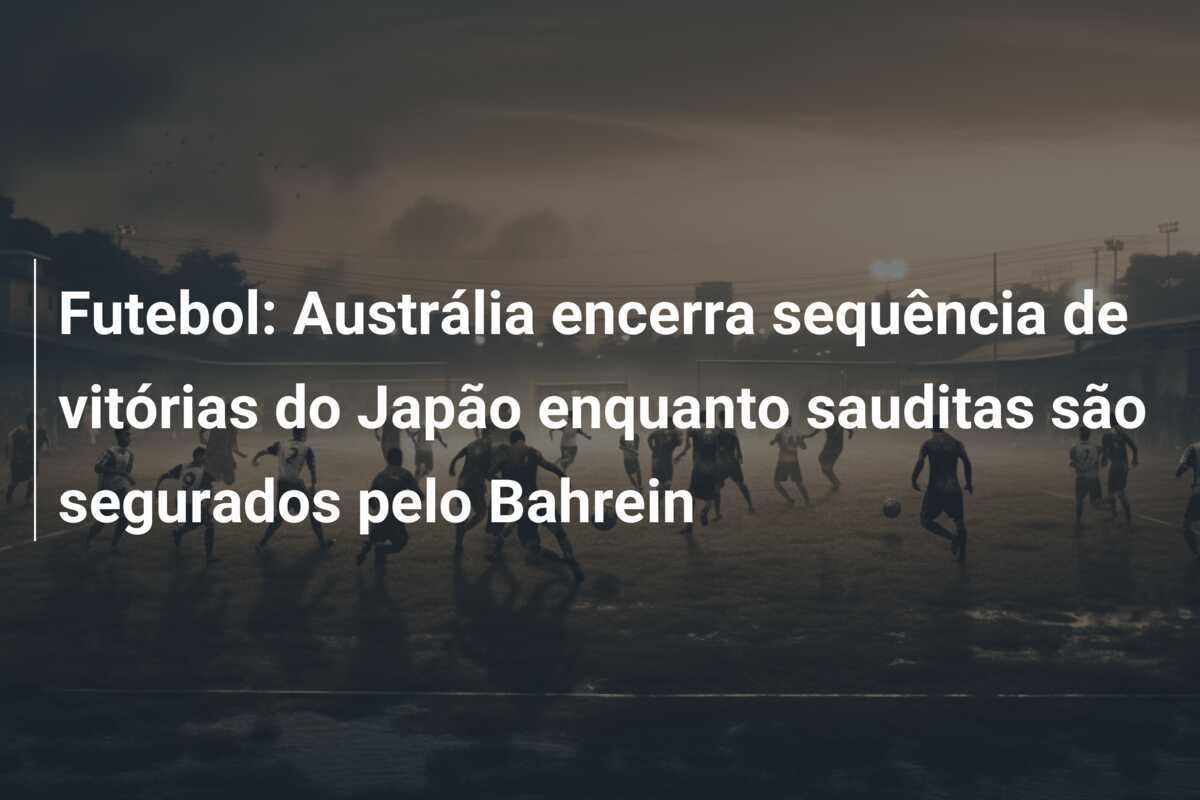 Futebol: Austrália encerra sequência de vitórias do Japão enquanto sauditas são segurados pelo Bahrein