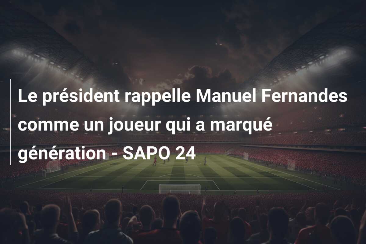 Le président rappelle Manuel Fernandes comme un joueur qui a marqué génération – SAPO 24