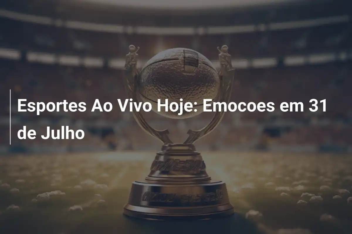 Esportes Ao Vivo Hoje: Emocoes em 31 de Julho