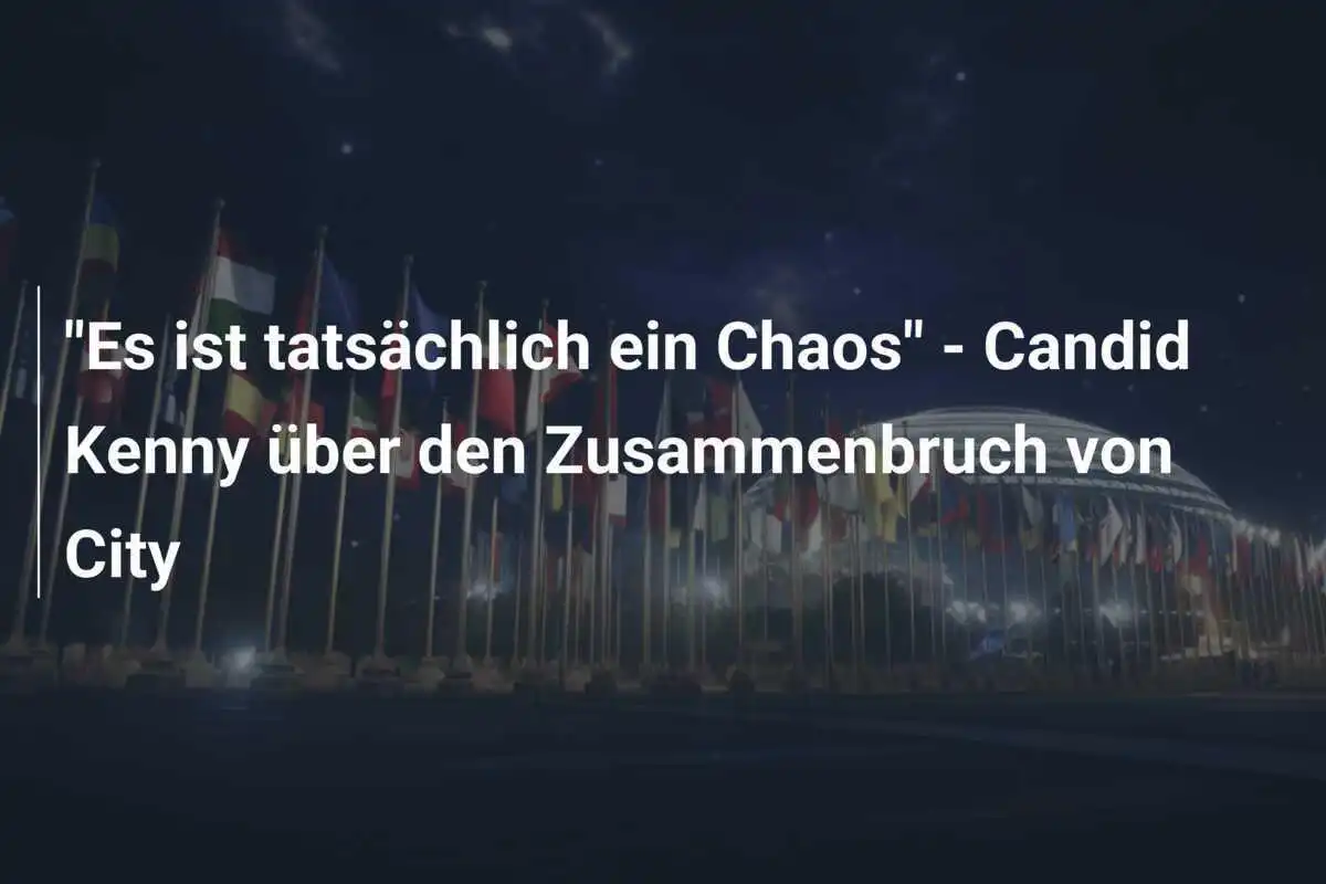 "Es ist tatsächlich ein Chaos" - Candid Kenny über den Zusammenbruch von City