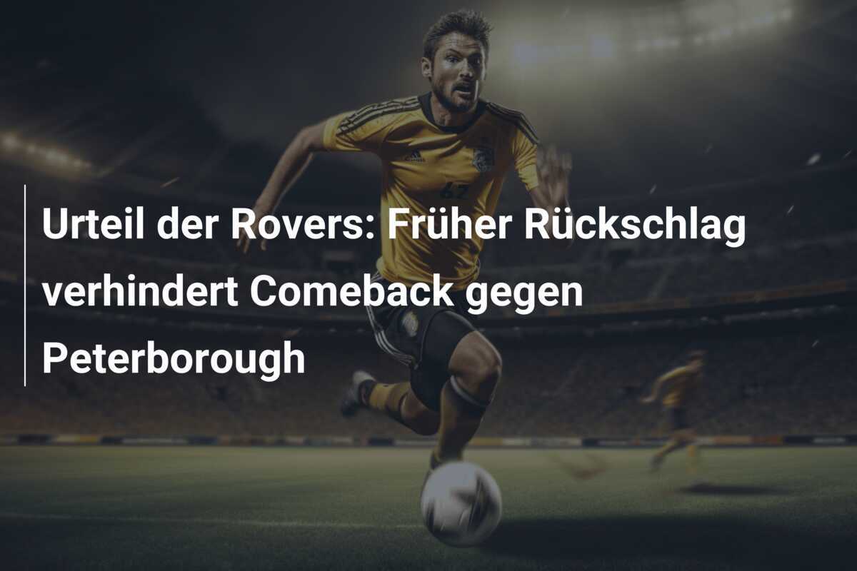 Urteil der Rovers: Früher Rückschlag verhindert Comeback gegen Peterborough