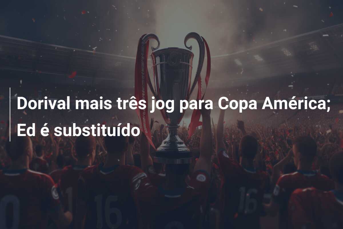 Dorival  mais três jog para Copa América; Ed é substituído