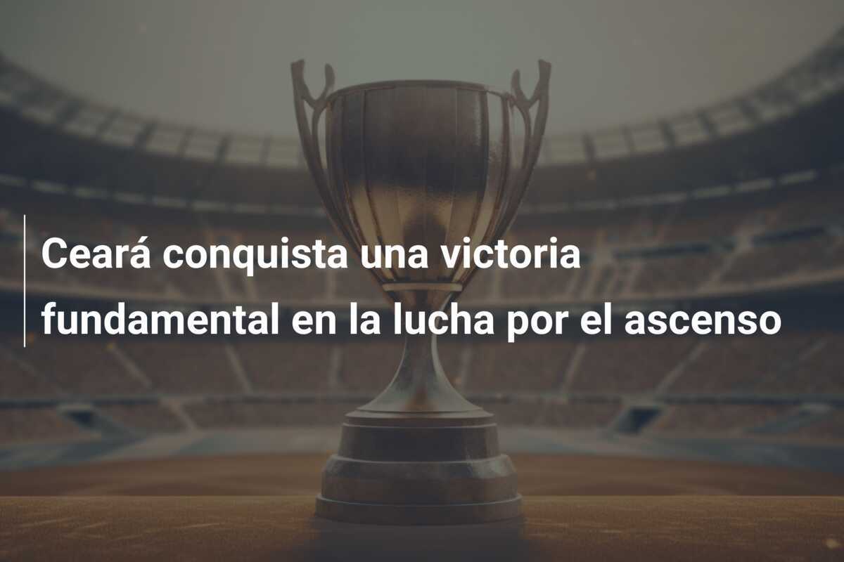 Ceará conquista una victoria fundamental en la lucha por el ascenso