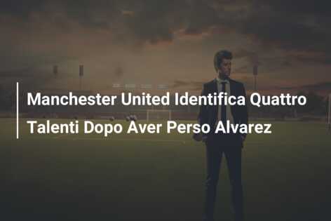 Manchester United Identifica Quattro Talenti Dopo Aver Perso Alvarez
