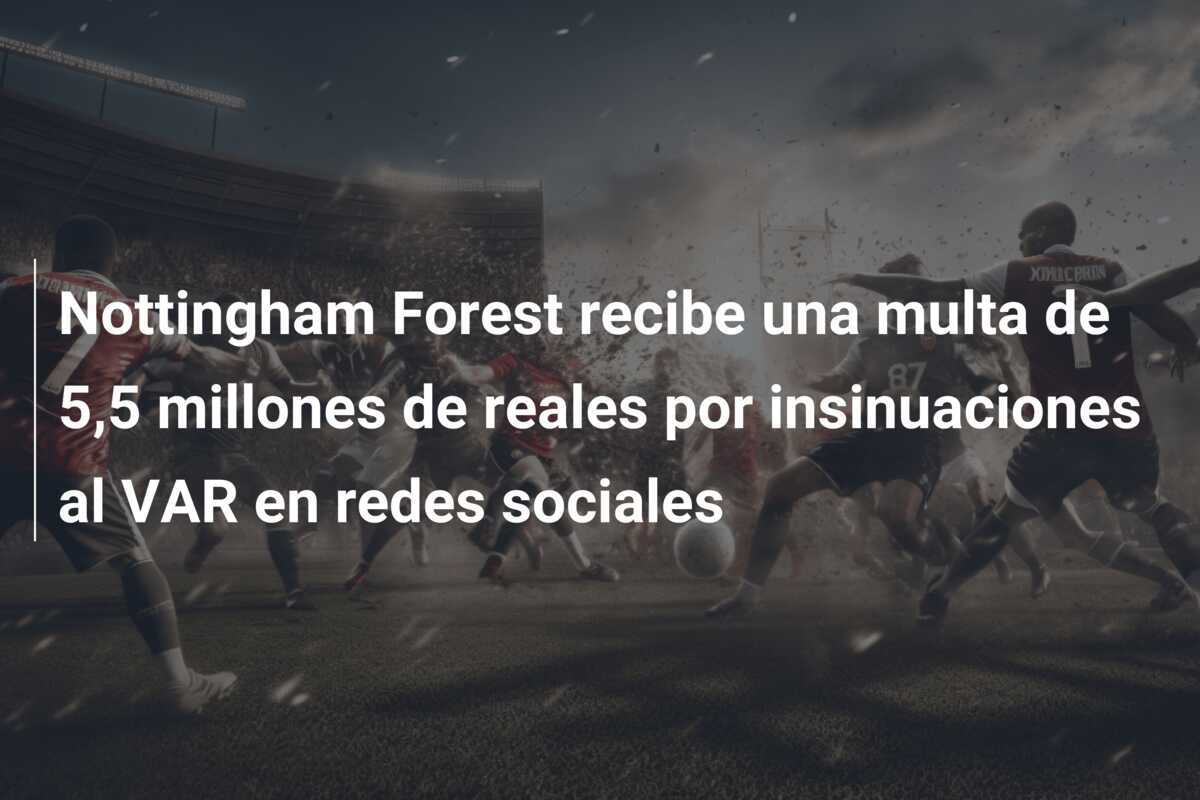 Nottingham Forest recibe una multa de 5,5 millones de reales por insinuaciones al VAR en redes sociales