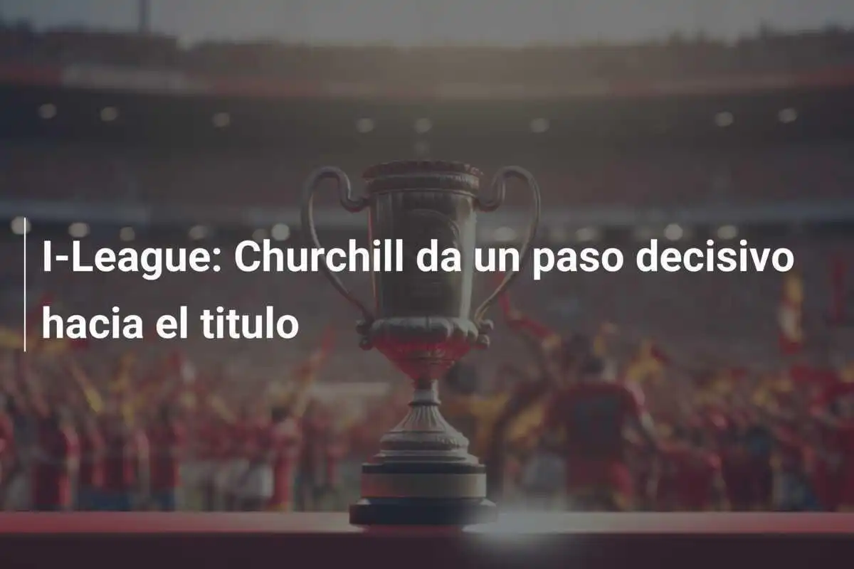 I-League: Churchill da un paso decisivo hacia el titulo
