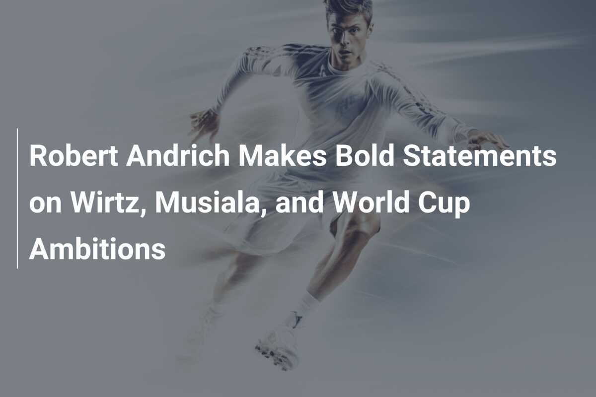 Robert Andrich Makes Bold Statements on Wirtz, Musiala, and World Cup