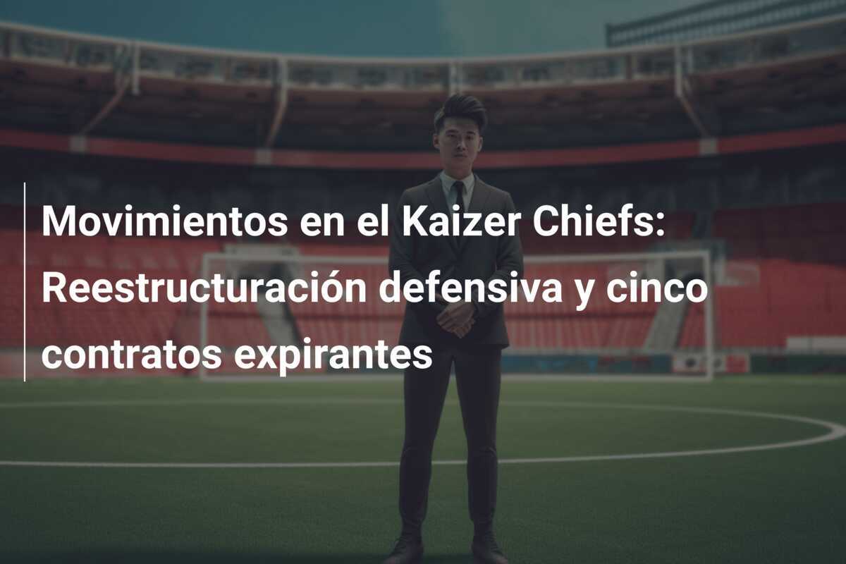 Movimientos en el Kaizer Chiefs: Reestructuración defensiva y cinco contratos expirantes
