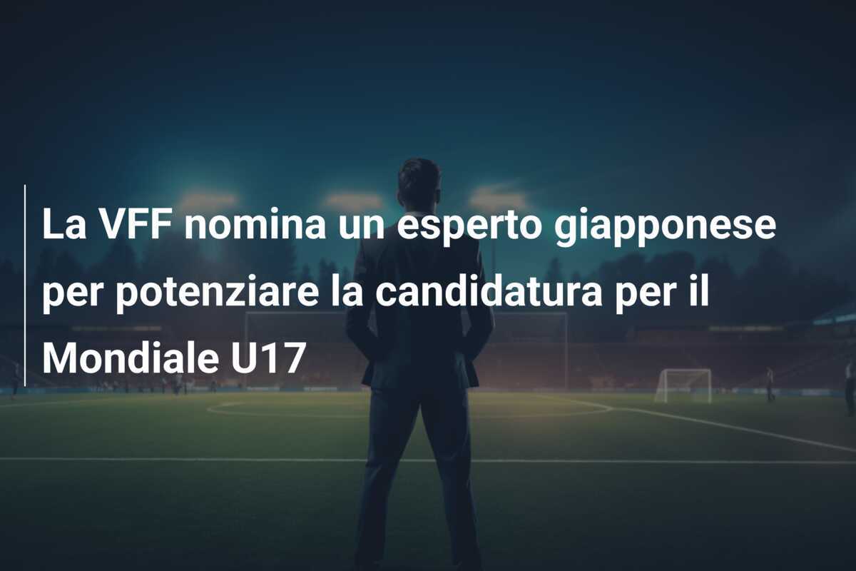 La VFF nomina un esperto giapponese per potenziare la candidatura per il Mondiale U17