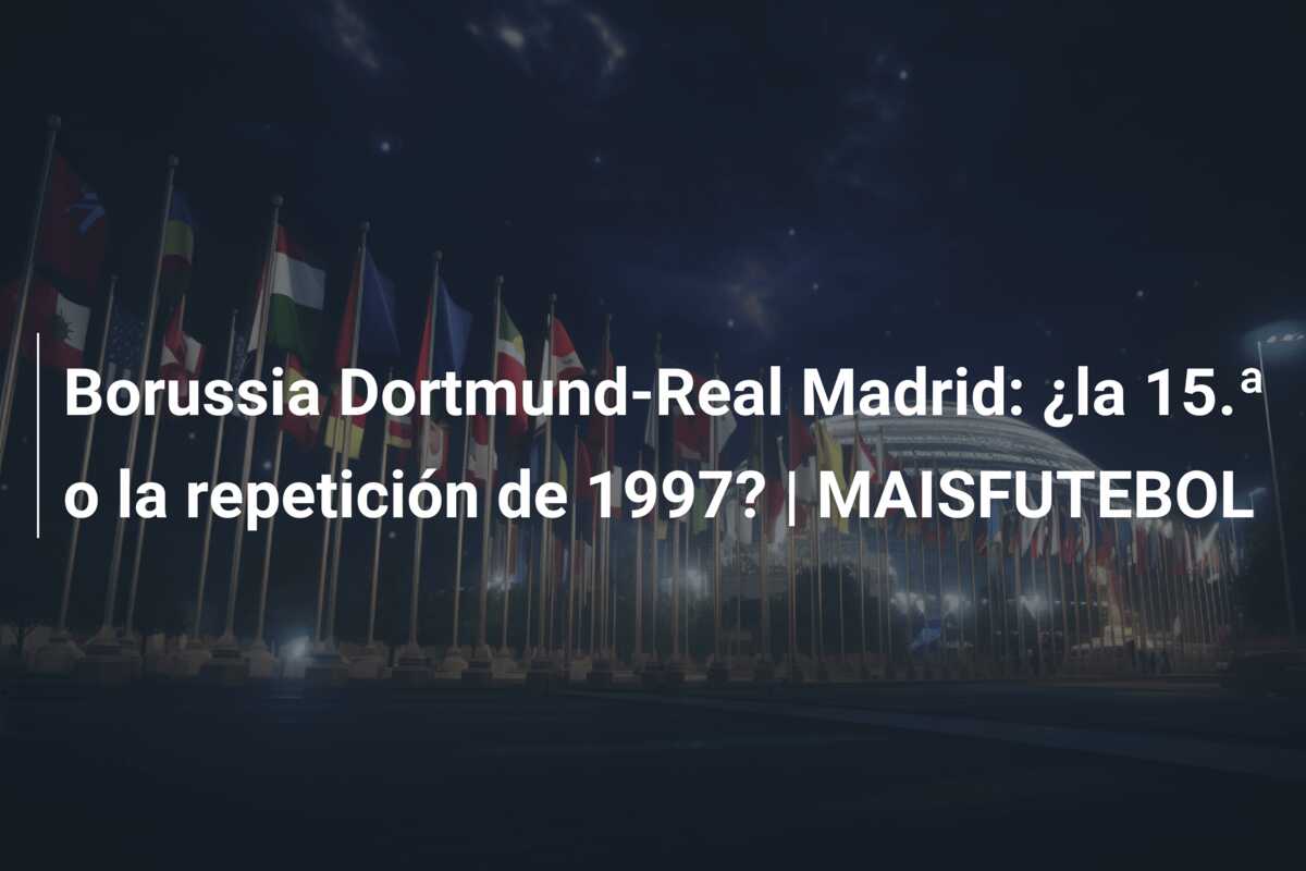 Borussia Dortmund-Real Madrid: ¿la 15.ª o la repetición de 1997? | MAISFUTEBOL