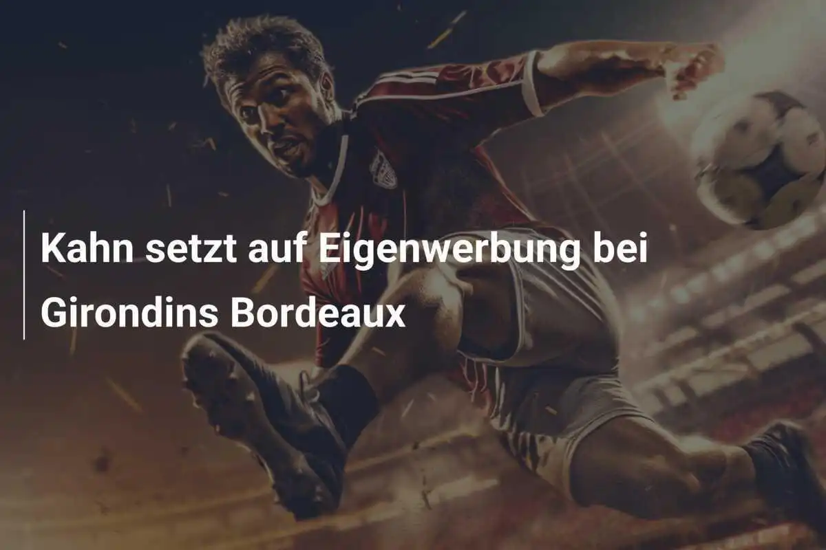 Kahn setzt auf Eigenwerbung bei Girondins Bordeaux