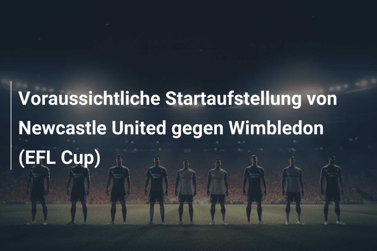 Voraussichtliche Startaufstellung von Newcastle United gegen Wimbledon (EFL Cup)