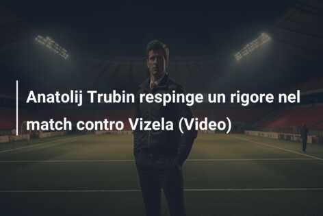 Anatolij Trubin respinge un rigore nel match contro Vizela (Video)