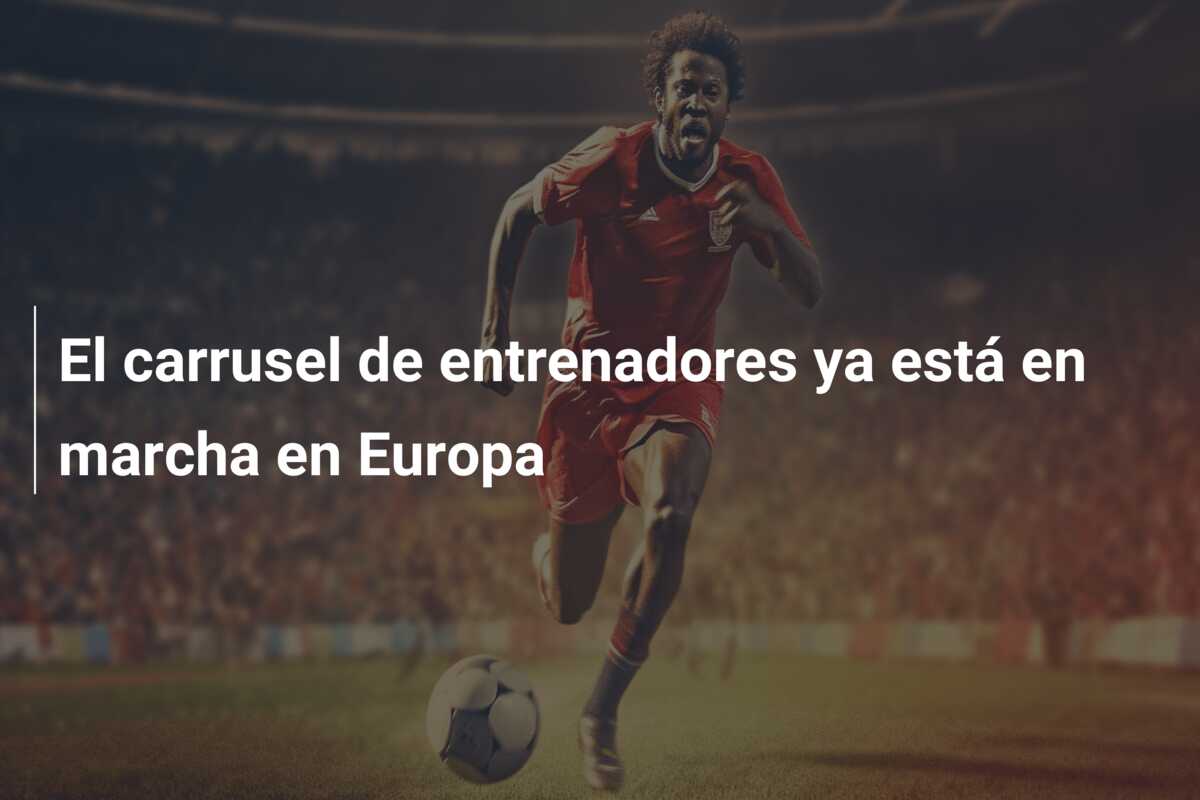 El carrusel de entrenadores ya está en marcha en Europa
