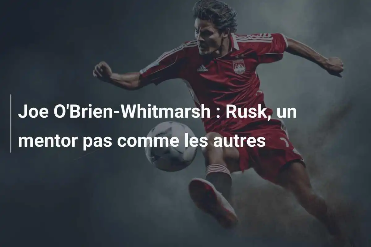Joe O'Brien-Whitmarsh : Rusk, un mentor pas comme les autres
