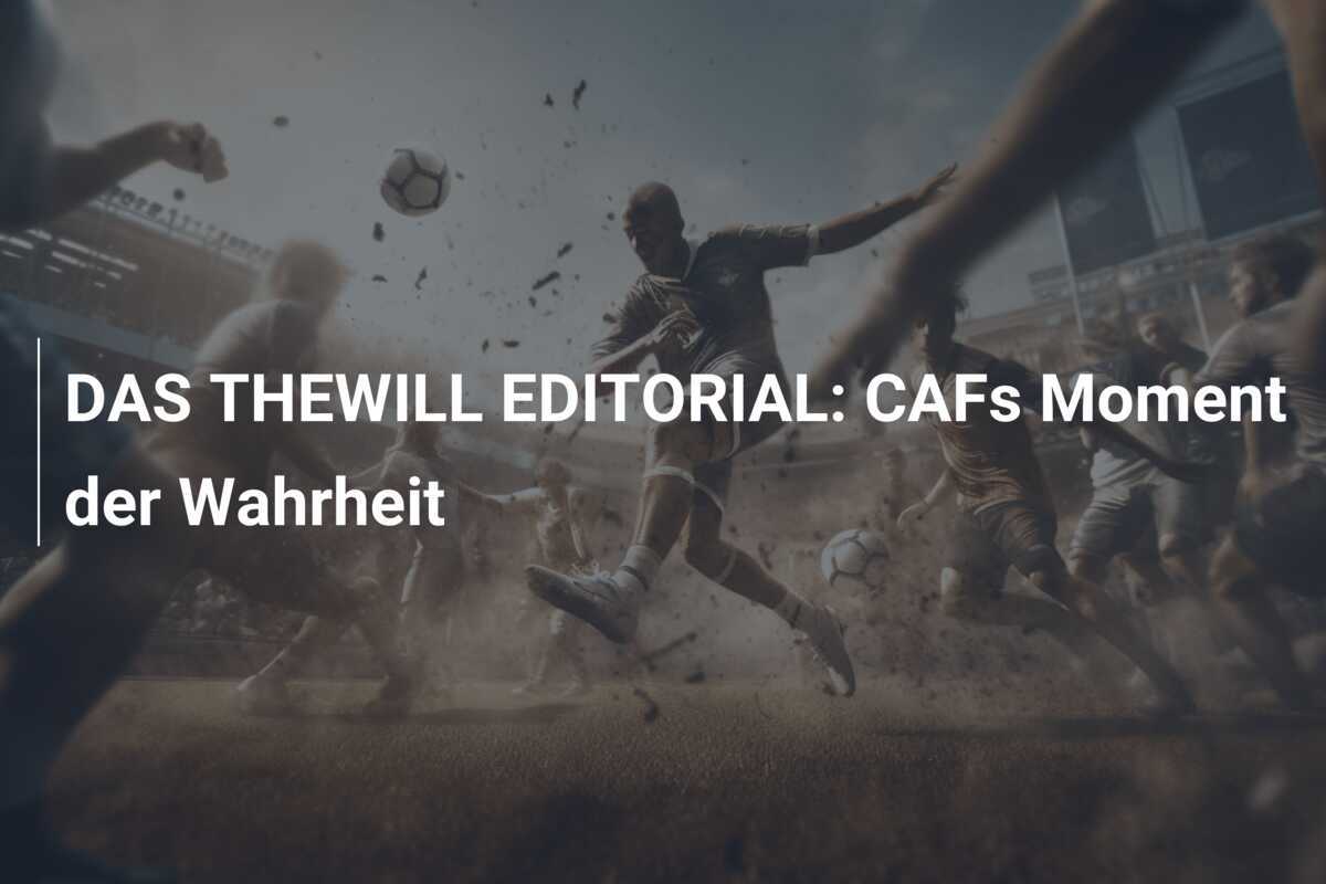 DAS THEWILL EDITORIAL: CAFs Moment der Wahrheit