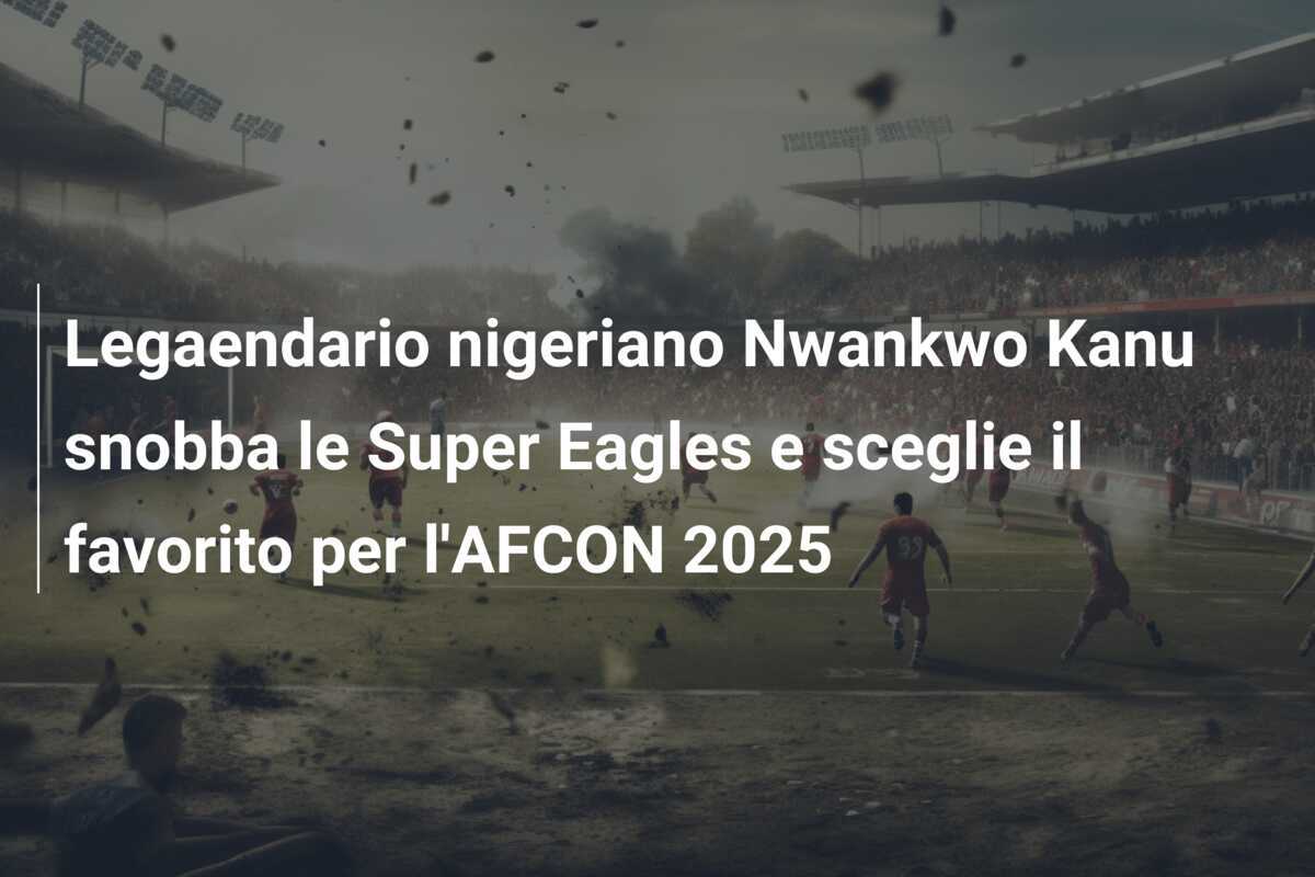 Legaendario nigeriano Nwankwo Kanu snobba le Super Eagles e sceglie il favorito per l'AFCON 2025