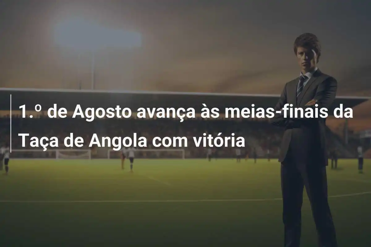 1.º de Agosto avança às meias-finais da Taça de Angola com vitória