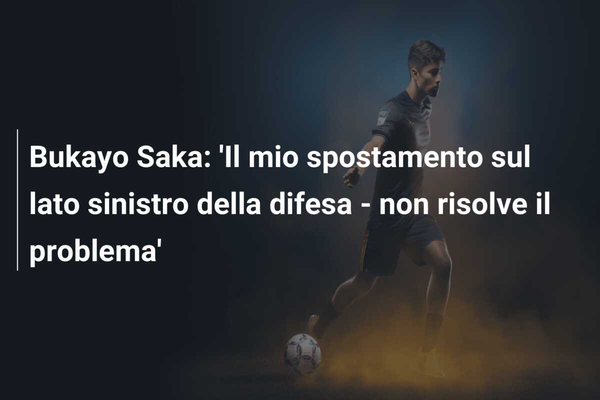Bukayo Saka: ‘Il mio spostamento sul lato sinistro della difesa – non risolve il problema’