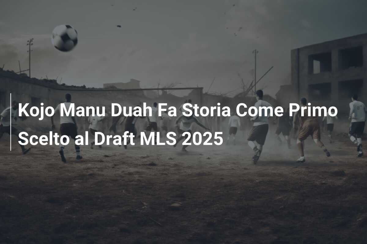 Kojo Manu Duah Fa Storia Come Primo Scelto al Draft MLS 2025